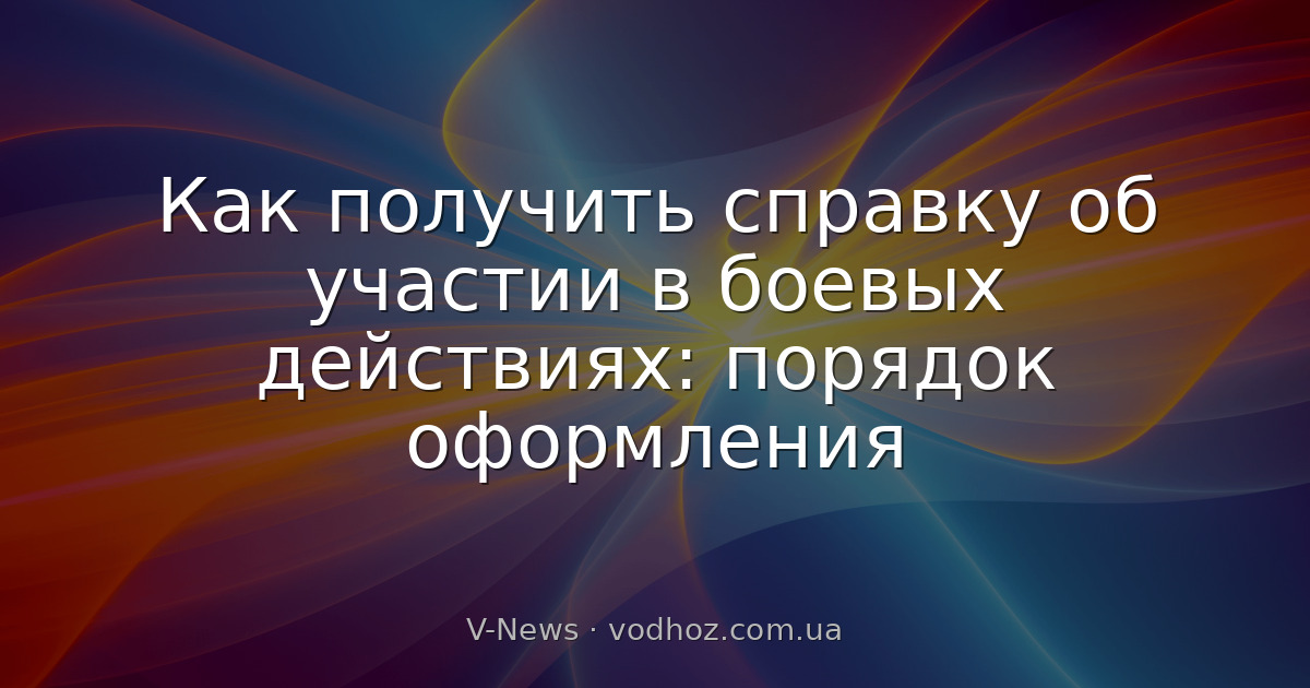 Как получить справку об участии в боевых действиях: порядок оформления