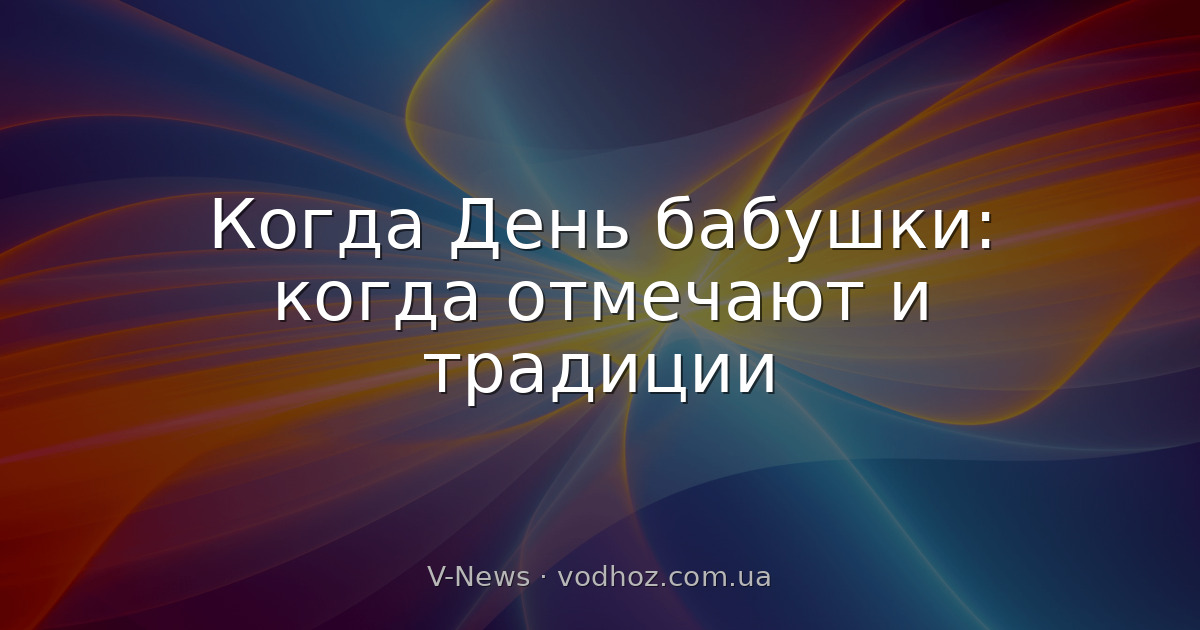 Когда День бабушки: когда отмечают и традиции