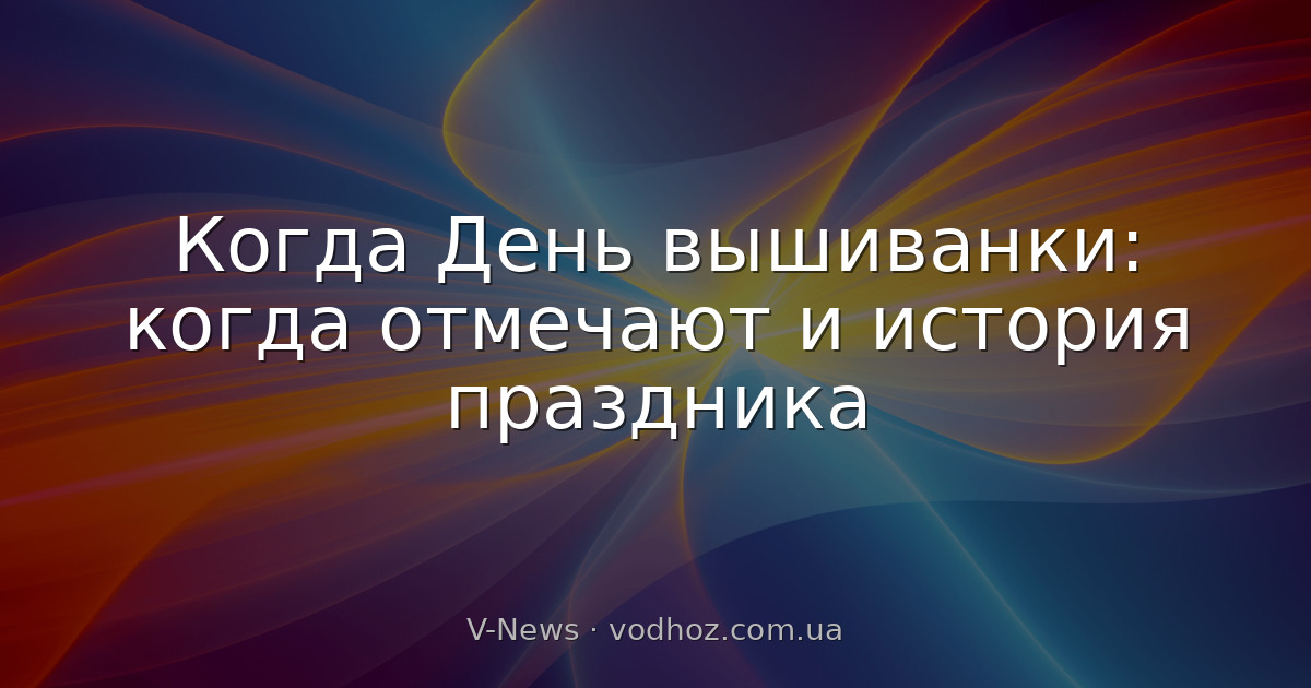 Когда День вышиванки: когда отмечают и история праздника